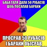 Баба Галя дала 50 рубасів шоб посапав бараки просрав 50 рубасів і бараки обісрав