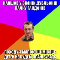 найшов у зімній дубльонці пачку гандонів походу з малою ще місяць дітей не будем планірувать