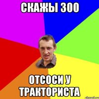 Скажы 300 Отсоси у тракториста