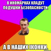 В иномарках кладут подушки безопасности, а в наших іконки.