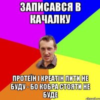 Записався в Качалку Протеїн і Креатін пити не буду - бо кобра стояти не буде