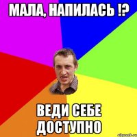 Мала, напилась !? Веди себе доступно