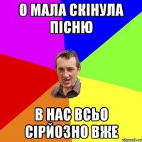 о мала скінула пісню в нас всьо сірйозно вже