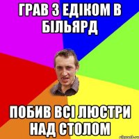 грав з едіком в більярд побив всі люстри над столом