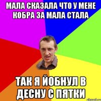 мала сказала что у мене кобра за мала стала так я йобнул в десну с пятки