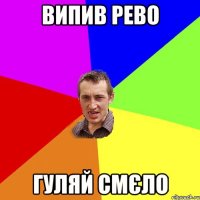 ВИПИВ РЕВО ГУЛЯЙ СМЄЛО