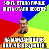 Жить стало лучше жить стало веселей НА МАЙДАН ПІШОВ, ПОЛУЧІВ ПІЗДЮЛЕЙ !