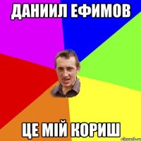 Даниил Ефимов це мій кориш