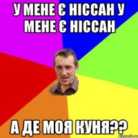 у мене є ніссан у мене є ніссан а де моя куня??