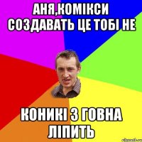 Аня,комікси создавать це тобі не коникі з говна ліпить