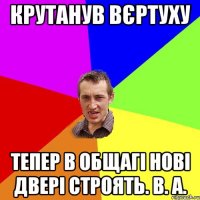 Крутанув вєртуху Тепер в общагі нові двері строять. В. А.