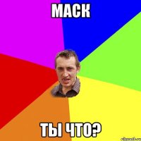 маск ты что?