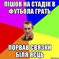 пішов на стадік в футбола грать порвав связки біля яєць