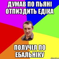 думав по пьяні отпиздить едіка получіл по ебальніку