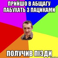 прийшо в абщагу пабухать з пациками получив пізди