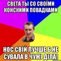 света ты со своїми конскими повадками нос свій лучше б не сувала в чужі діла!