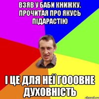 взяв у баби книжку. прочитая про якусь підарастію і це для неї гооовне духовність