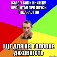 взяв у баби книжку. прочитая про якусь підарастію і це для неї головне духовність