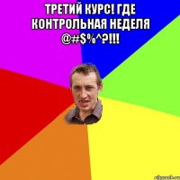 Третий курс! Где контрольная неделя @#$%^?!!! 