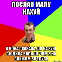 послав малу нахуй а вона сказала шо на хую сыдила бильше чим я на свижом воздуси