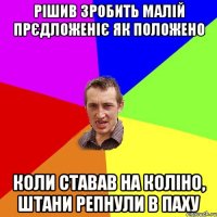 Рішив зробить малій прєдложеніє як положено коли ставав на коліно, штани репнули в паху