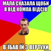 МАЛА СКАЗАЛА ЩОБИ Я ВІД КОМПА ВІДСІВ В*ЇБАВ ЇЙ З ВЕРТУХИ