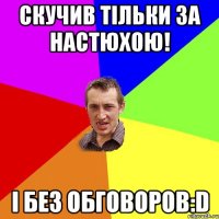 скучив тільки за НАСТЮХОЮ! і без обговоров:D