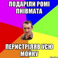 Подаріли Ромі пнівмата Перистріляв усю мойку