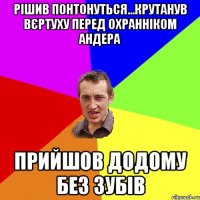 рішив понтонуться...крутанув вєртуху перед охранніком андера прийшов додому без зубів