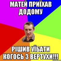 Матей приїхав додому Рішив уїбати когось з вертухи!!!