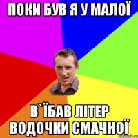 поки був я у малої в`їбав літер водочки смачної