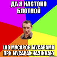 Да я настоко блотной шо мусаров мусарами при мусарах назіиваю