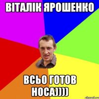 Віталік Ярошенко всьо готов носа))))