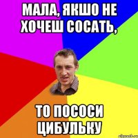 мала, якшо не хочеш сосать, то пососи цибульку