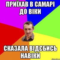 Приїхав в Самарі до Віки Сказала відєбись навіки