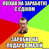 Поїхав на заработкі с Єдіком Заробив на подарок малій