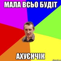 мала всьо будіт АХУЄНЧІК