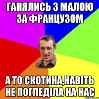 Ганялись з малою за французом А то скотина,навіть не погледіла на нас