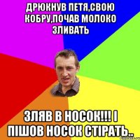 Дрюкнув Петя,свою кобру,почав молоко зливать зляв в носок!!! і пішов носок стірать..