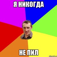 я никогда не пил