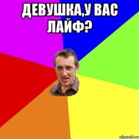 Девушка,у вас лайф? 