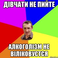 дівчати не пийте алкоголізм не віліковуєтся