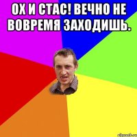 Ох и Стас! Вечно не вовремя заходишь. 