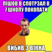 пішов в спотрзал в 7 школу покопати вибив 3 вікна