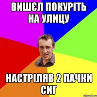 вишєл покуріть на улицу настріляв 2 пачки сиг