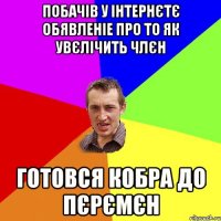 Побачів у інтернєтє обявленіе про то як увєлічить члєн готовся кобра до пєрємєн