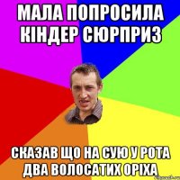 мала попросила кіндер сюрприз сказав що на сую у рота два волосатих оріха