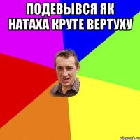 подевывся як натаха круте вертуху 