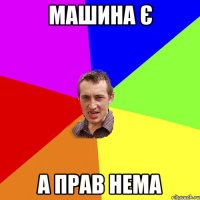 МАШИНА Є А ПРАВ НЕМА