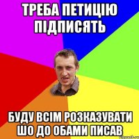 Треба петицію підписять буду всім розказувати шо до Обами писав